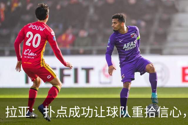 拉亚：扑点成功让球队重拾信心，关键时刻我们要迎头赶上