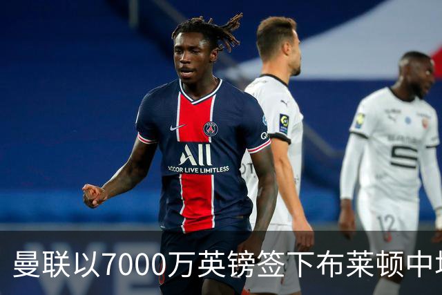 曼联以7000万英镑签下布莱顿中场新星巴莱巴